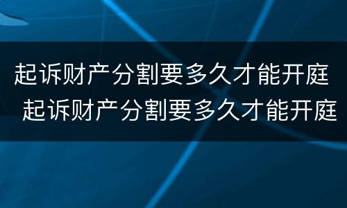 起诉财产分割要多久才能开庭 起诉财产分割要多久才能开庭审理