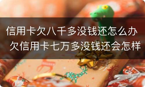 信用卡欠八千多没钱还怎么办 欠信用卡七万多没钱还会怎样