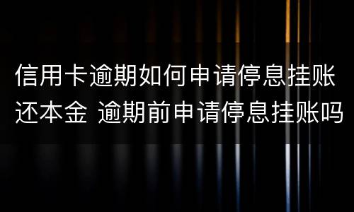 信用卡逾期如何申请停息挂账还本金 逾期前申请停息挂账吗