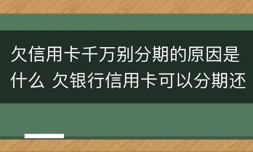欠信用卡千万别分期的原因是什么 欠银行信用卡可以分期还吗