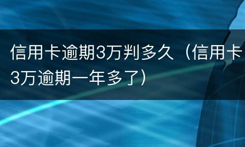 信用卡逾期3万判多久（信用卡3万逾期一年多了）