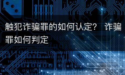 触犯诈骗罪的如何认定？ 诈骗罪如何判定
