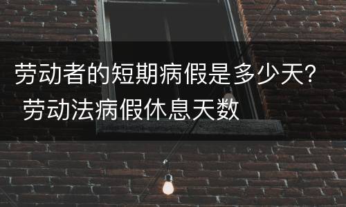 劳动者的短期病假是多少天？ 劳动法病假休息天数