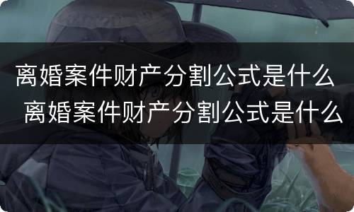 离婚案件财产分割公式是什么 离婚案件财产分割公式是什么法律