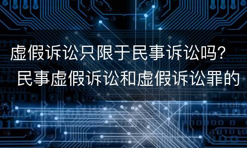 虚假诉讼只限于民事诉讼吗？ 民事虚假诉讼和虚假诉讼罪的区别