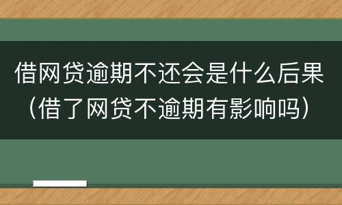 借网贷逾期不还会是什么后果（借了网贷不逾期有影响吗）