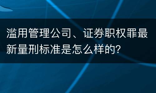 滥用管理公司、证券职权罪最新量刑标准是怎么样的？