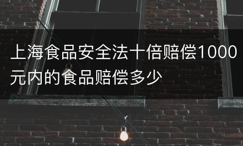 上海食品安全法十倍赔偿1000元内的食品赔偿多少