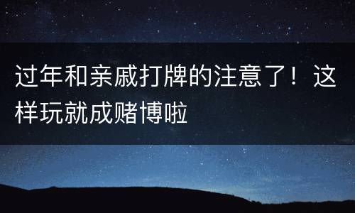 过年和亲戚打牌的注意了！这样玩就成赌博啦
