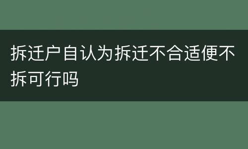 拆迁户自认为拆迁不合适便不拆可行吗