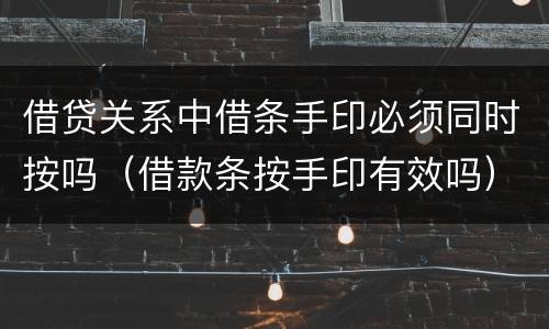 借贷关系中借条手印必须同时按吗（借款条按手印有效吗）
