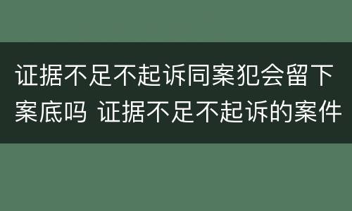证据不足不起诉同案犯会留下案底吗 证据不足不起诉的案件有