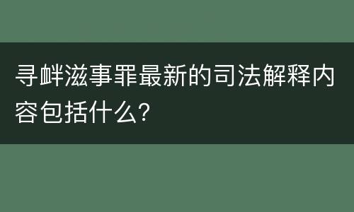 寻衅滋事罪最新的司法解释内容包括什么？