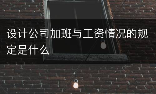 设计公司加班与工资情况的规定是什么