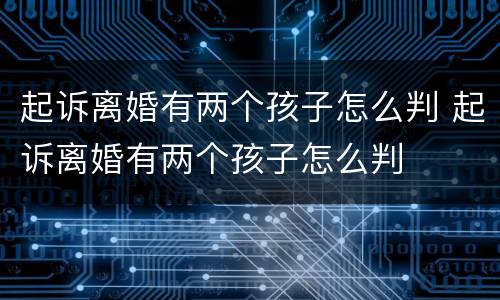 起诉离婚有两个孩子怎么判 起诉离婚有两个孩子怎么判