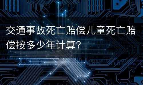 交通事故死亡赔偿儿童死亡赔偿按多少年计算?