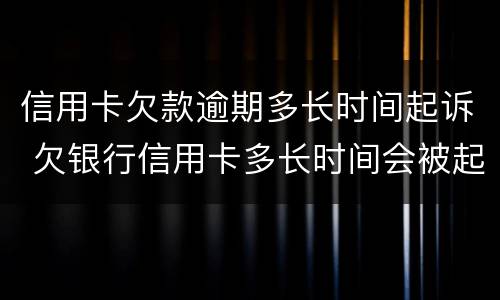 信用卡欠款逾期多长时间起诉 欠银行信用卡多长时间会被起诉