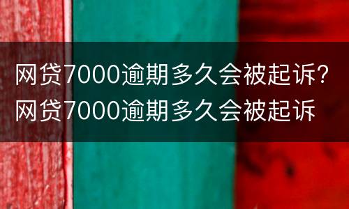 网贷7000逾期多久会被起诉? 网贷7000逾期多久会被起诉