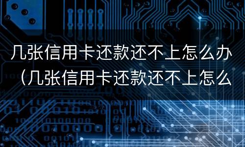 几张信用卡还款还不上怎么办（几张信用卡还款还不上怎么办呀）