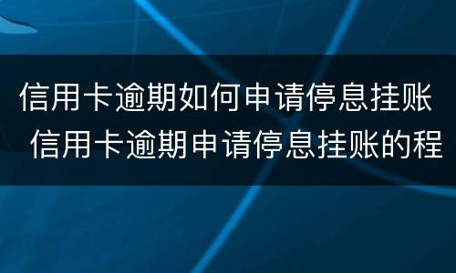 信用卡逾期如何申请停息挂账 信用卡逾期申请停息挂账的程序