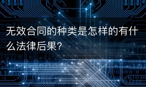 无效合同的种类是怎样的有什么法律后果？