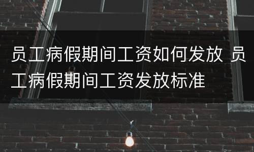 员工病假期间工资如何发放 员工病假期间工资发放标准
