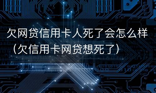 欠网贷信用卡人死了会怎么样（欠信用卡网贷想死了）