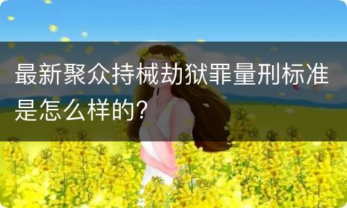 最新聚众持械劫狱罪量刑标准是怎么样的?