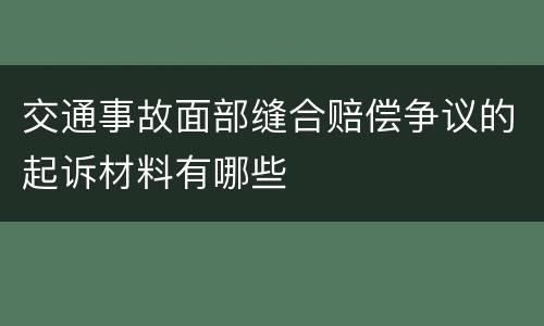 交通事故面部缝合赔偿争议的起诉材料有哪些