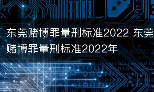 东莞赌博罪量刑标准2022 东莞赌博罪量刑标准2022年
