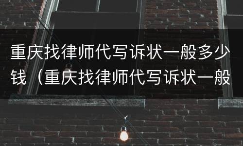 重庆找律师代写诉状一般多少钱（重庆找律师代写诉状一般多少钱啊）