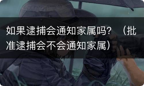 如果逮捕会通知家属吗？（批准逮捕会不会通知家属）