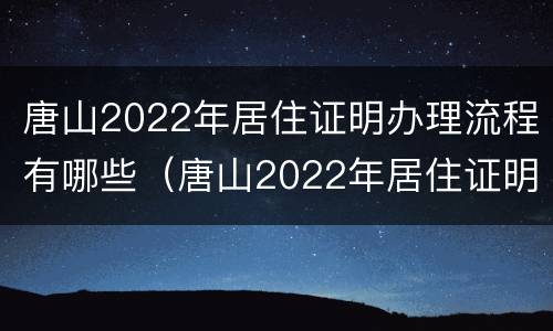 唐山2022年居住证明办理流程有哪些（唐山2022年居住证明办理流程有哪些呢）