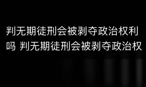 判无期徒刑会被剥夺政治权利吗 判无期徒刑会被剥夺政治权利吗为什么