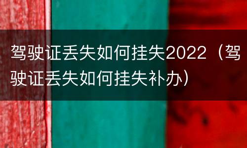 驾驶证丢失如何挂失2022（驾驶证丢失如何挂失补办）