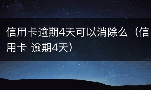 信用卡逾期4天可以消除么（信用卡 逾期4天）
