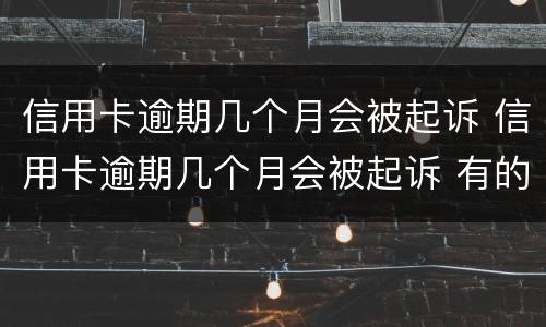 信用卡逾期几个月会被起诉 信用卡逾期几个月会被起诉 有的人好几年