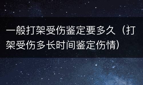 一般打架受伤鉴定要多久（打架受伤多长时间鉴定伤情）