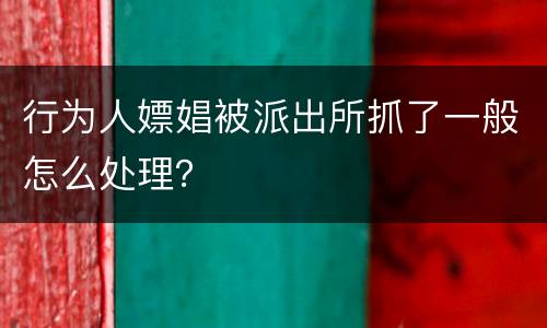 行为人嫖娼被派出所抓了一般怎么处理？