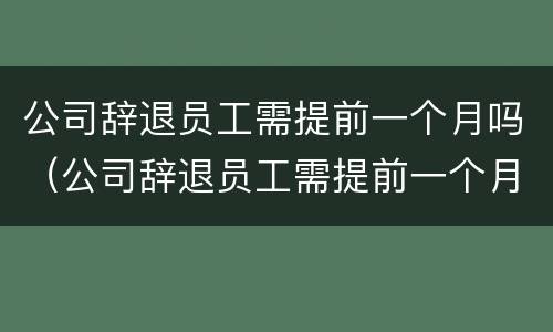 公司辞退员工需提前一个月吗（公司辞退员工需提前一个月吗合法吗）