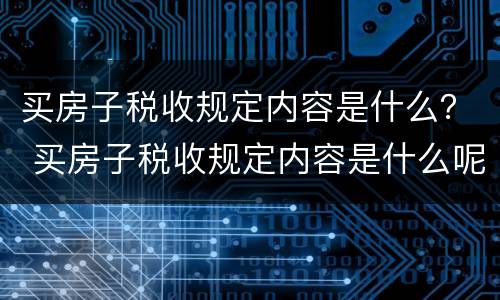 买房子税收规定内容是什么？ 买房子税收规定内容是什么呢