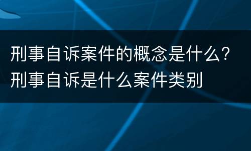 刑事自诉案件的概念是什么? 刑事自诉是什么案件类别