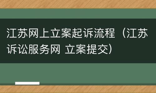 江苏网上立案起诉流程（江苏诉讼服务网 立案提交）