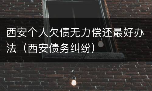 西安个人欠债无力偿还最好办法（西安债务纠纷）
