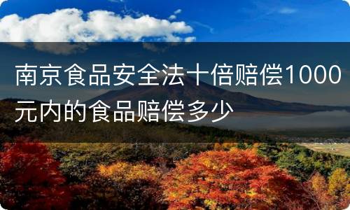 南京食品安全法十倍赔偿1000元内的食品赔偿多少