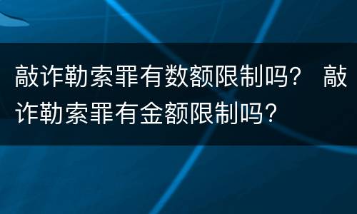 敲诈勒索罪有数额限制吗？ 敲诈勒索罪有金额限制吗?