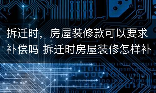 拆迁时，房屋装修款可以要求补偿吗 拆迁时房屋装修怎样补偿
