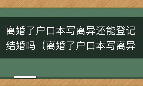 离婚了户口本写离异还能登记结婚吗（离婚了户口本写离异还能登记结婚吗?）