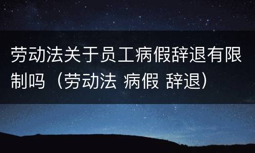 劳动法关于员工病假辞退有限制吗（劳动法 病假 辞退）