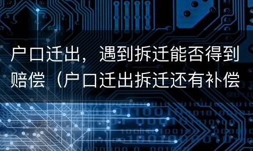户口迁出，遇到拆迁能否得到赔偿（户口迁出拆迁还有补偿吗）